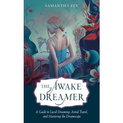 The Awake Dreamer: A Guide to Lucid Dreaming, Astral Travel, and Mastering the Dreamscape Fey SamanthaPaperback