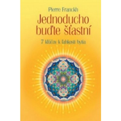 Jednoducho buďte šťastní - 7 kľúčov k ľahkosti bytia - Pierre Franckh – Hledejceny.cz