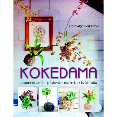 Kokedama - Japonské umění pěstování rostlin bez květináčů - Japonské umění pěstování rostlin bez květináčů - Coraleigh Parkerová – Zboží Mobilmania