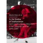 In the Shadow of Totalitarism. Sport and the Olymic Movement in the "Visegrád Countries" 1945-1989 - Marek Waic – Hledejceny.cz