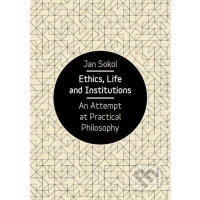 Ethics, Life and Institutions. An Attempt at Practical Philosophy - Jan Sokol – Hledejceny.cz