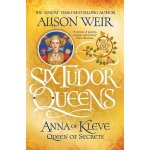 Six Tudor Queens 4: Anna of Kleve, Queen of Secrets - Alison Weir – Sleviste.cz
