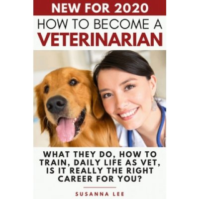 How to Become a Veterinarian: What They Do, How To Train, Daily Life As Vet, Is It Really The Right Career For You? Lee SusannaPaperback – Zboží Mobilmania