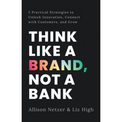 Think like a Brand, Not a Bank: 5 Practical Strategies to Unlock Innovation, Connect with Customers, and Grow Netzer AllisonPaperback