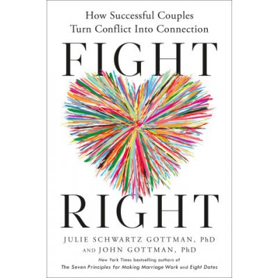 Fight Right: The Five Essential Arguments Every Couple Has and How to Turn Conflict Into Connection – Hledejceny.cz