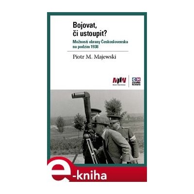 Bojovat, či ustoupit? Možnosti obrany Československa na podzim 1938 - Piotr Maciej Majewski – Zboží Mobilmania