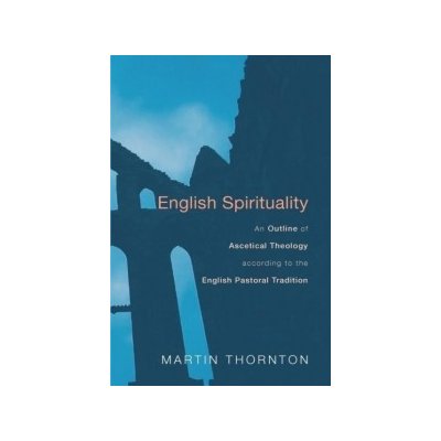 English Spirituality: An Outline of Ascetical Theology According to the English Pastoral Tradition Thornton MartinPaperback – Hledejceny.cz