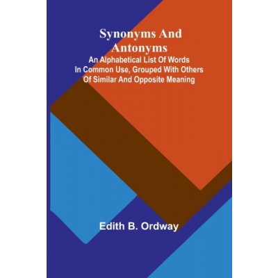 Synonyms and antonyms; An alphabetical list of words in common use, grouped with others of similar and opposite meaning – Hledejceny.cz