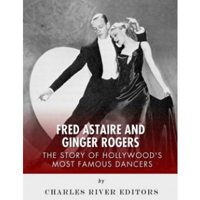 Fred Astaire and Ginger Rogers: The Story of Hollywood's Most Famous Dancers – Hledejceny.cz