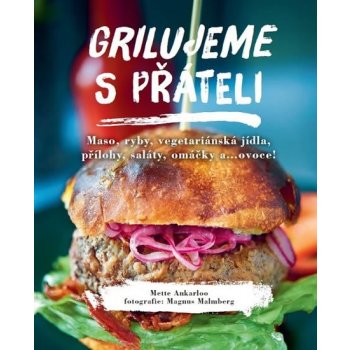 Grilujeme s přáteli - Maso, ryby, vegetariánská jídla, přílohy, saláty, omáčky a…ovoce! - Ankarloo Mette