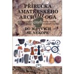 Příručka amatérského archeologa - 2., upravené a doplněné vydání: Jan Hajšman, Milan Řezáč, Petr Sokol, Robert Trnka – Hledejceny.cz