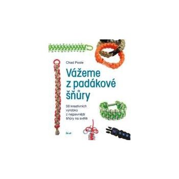 Vážeme z padákové šňůry - 50 kreativních návrhů z nejpevnější šňůry na světě - Chad Poole