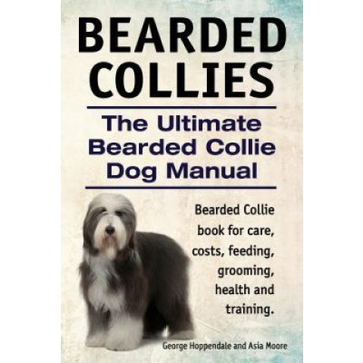Bearded Collies. The Ultimate Bearded Collie Dog Manual. Bearded Collie book for care, costs, feeding, grooming, health and training. – Zboží Mobilmania