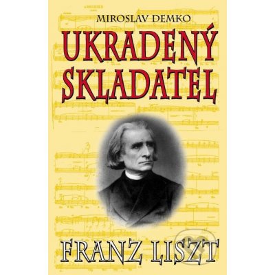 Franz Liszt - Ukradený skladatel - Miroslav Demko – Hledejceny.cz