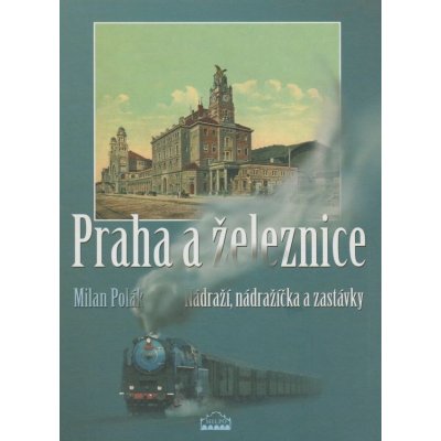 Praha a železnice - Nádraží, nádražíčka a zastávky Milan Polák – Zboží Mobilmania