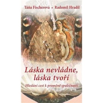 Láska nevládne, láska tvoří. Hledání cest k proměně společnosti - Táňa Fischerová, Radomil Hradil