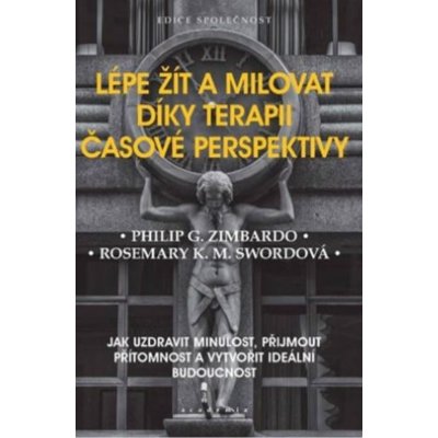 Lépe žít a milovat díky terapii časové perspektivy - Jak uzdravit minulost, přijmout přítomnost a vytvořit ideální budoucnost - Philip G. Zimbardo – Hledejceny.cz