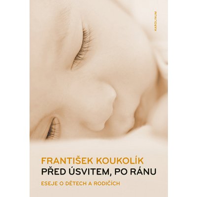 Před úsvitem, po ránu: Eseje o dětech a rodičích - František Koukolík – Hledejceny.cz