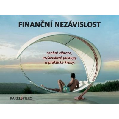 Finanční nezávislost. Osobní vibrace, myšlenkové postupy a praktické kroky - Karel Spilko