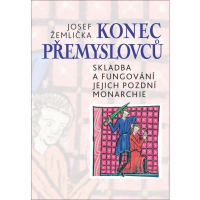 Konec Přemyslovců - Skladba a fungování jejich pozdní monarchie - Josef Žemlička