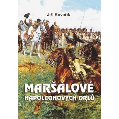 MARŠÁLOVÉ NAPOLEONOVÝCH ORLŮ - Kovařík Jiří – Hledejceny.cz