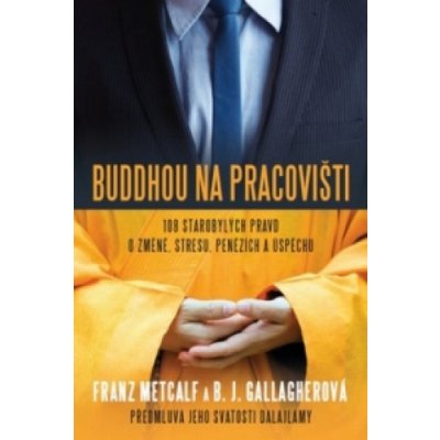 Buddhou na pracovišti - 108 starobylých pravd o změně, střesu, penězích a úspěchu - Metcalf Franz, Gallagherová B. J. – Hledejceny.cz