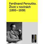 Ferdinand Peroutka. Život v novinách - 1895-1938 - Pavel Kosatík – Hledejceny.cz