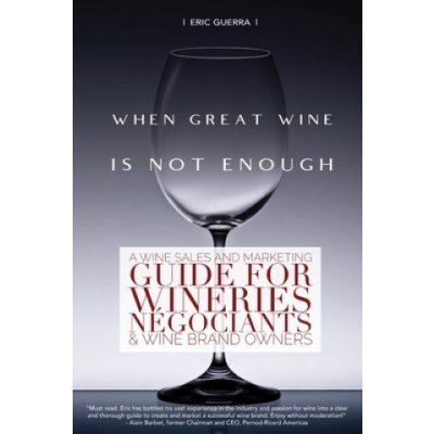 When Great Wine Is Not Enough: A Wine Sales And Marketing Guide For Wineries, Négociants & Wine Brand Owners – Zboží Mobilmania