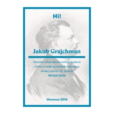 Jároš Michal - Jakub Grajchman – národno-emancipačné úsilie v kontexte života a tvorby slovenského národovca druhej polovice 19. storočia