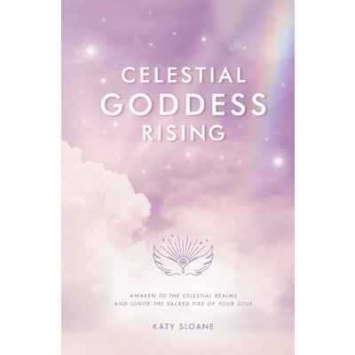 Celestial Goddess Rising: Awaken to the Celestial Realms & Ignite the Sacred Fire of Your Soul Sloane KatyPaperback