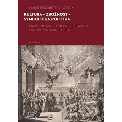 Kultura - zbožnost - symbolická politika. Proměny společnosti ve střední Evropě v 17. a 18. století - Marie-Elizabeth Ducreux e-kniha – Zboží Mobilmania