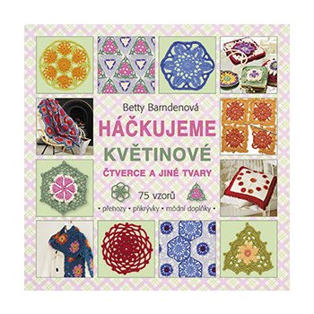 Háčkujeme květinové čtverce a jiné tvary. 75 vzorů na háčkované přehozy, přikrývky a módní doplňky… - Betty Barndenová - Metafora