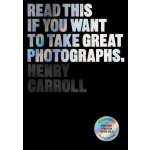 Read This if You Want to Take Great Photographs - Henry Carroll – Hledejceny.cz