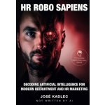 HR ROBO SAPIENS: Decoding Artificial Intelligence for Modern Recruitment and HR Marketing - Kadlec José – Hledejceny.cz