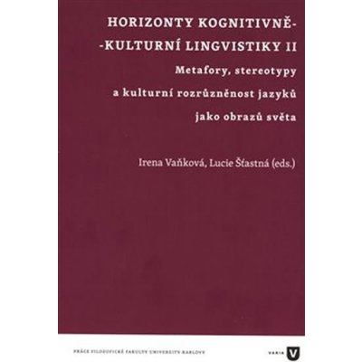 Horizonty kognitivně - kulturní lingvistiky II. - Metafory, stereotypy a kulturní rozrůzněnost jazyků jako obrazů světa - Irena Vaňková – Hledejceny.cz