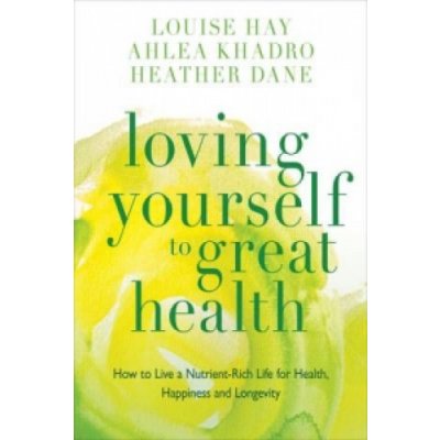 Loving Yourself to Great Health: How to Live... - Louise Hay, Ahlea Khadro, Heath