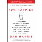 10% Happier Revised Edition: How I Tamed the Voice in My Head, Reduced Stress Without Losing My Edge, and Found Self-Help That Actually Works--A Tr – Hledejceny.cz