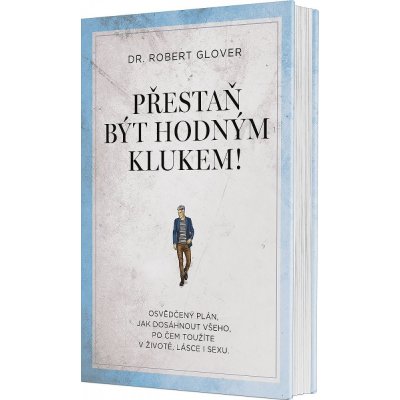 Přestaň být hodným klukem! - Osvědčený plán, jak dosáhnout všeho, po čem toužíte v životě, lásce i sexu - Robert Glover – Zboží Mobilmania