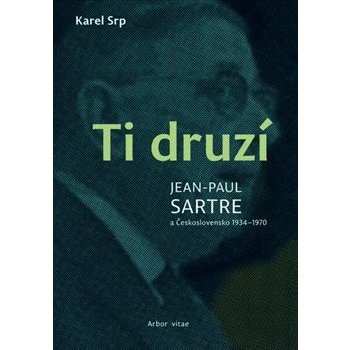 Ti druzí. Jean Paul Sartre a Československo 1934 – 1970 - Karel Srp