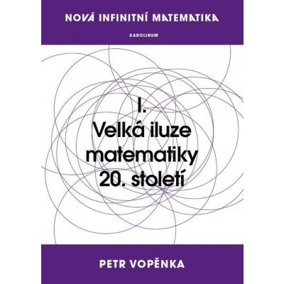 Nová infinitní matematika: I. Velká iluze matematiky 20. století - Petr Vopěnka