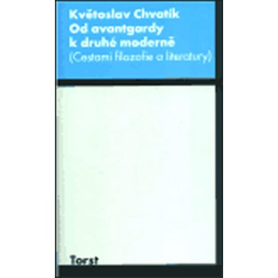 Od avantgardy k druhé moderně -- Cestami filozofie a literatury - Chvatík Květoslav – Hledejceny.cz