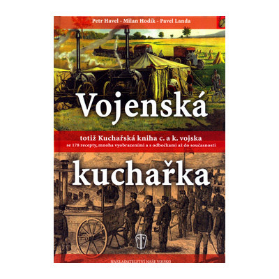 Vojenská kuchařka totiž Kuchařská kniha c. a k. vojska - se 178 recepty, mnoha vyobrazeními a ... - Petr Havel