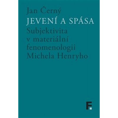 Jevení a spása - Subjektivita v materiální fenomenologii Michela Henryho - Jan M. Černý