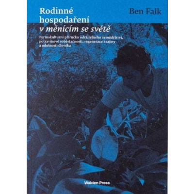 Ben Falk: Rodinné hospodaření v měnícím se světě - Permakulturní příručka udržitelného zemědělství, potravinové soběstačnosti, regenerace krajiny a odolnosti člověka