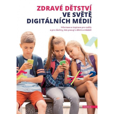 Zdravé dětství ve světě digitálních médií - Informace a inspirace pro rodiče a pro všechny - kolektiv autorů