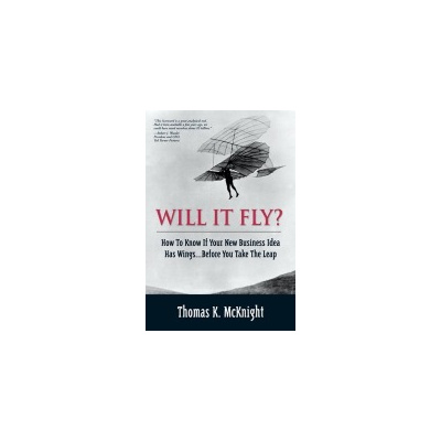 Will It Fly? How to Know if Your New Business Idea Has Wings...Before You Take the Leap