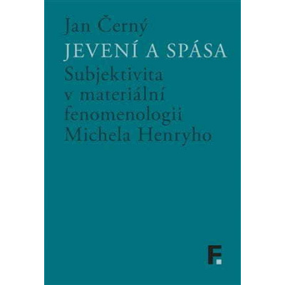Jan Černý: Jevení a spása - Subjektivita v materiální fenomenologii Michela Henryho