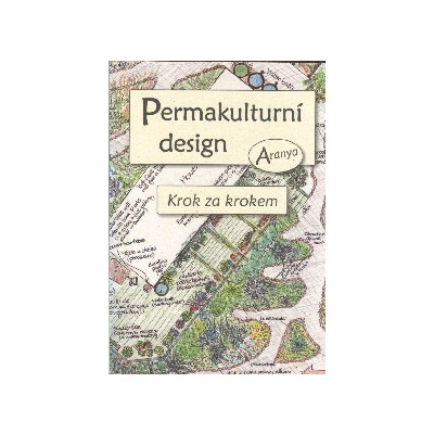 Aranya: Permakulturní design (Jste nadšeni permakulturou, ale není vám jasné, jak ji pro sebe uvést do praxe? Pak potřebujete přesně tuto příručku! ( 193 str. B5))