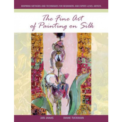 Fine Art of Painting on Silk: Inspiring Methods and Techniques for Beginners and Expert-Level Artists