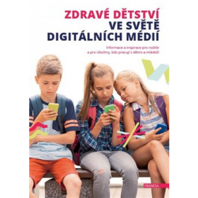 Zdravé dětství ve světě digitálních médií - Informace a inspirace pro rodiče a pro všechny, kdo pracují s dětmi a mládeží